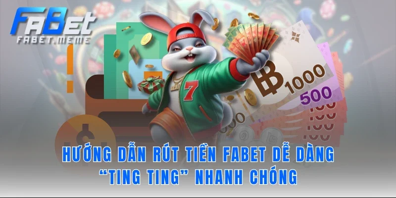 Hướng dẫn rút tiền FABET dễ dàng, “ting ting” nhanh chóng