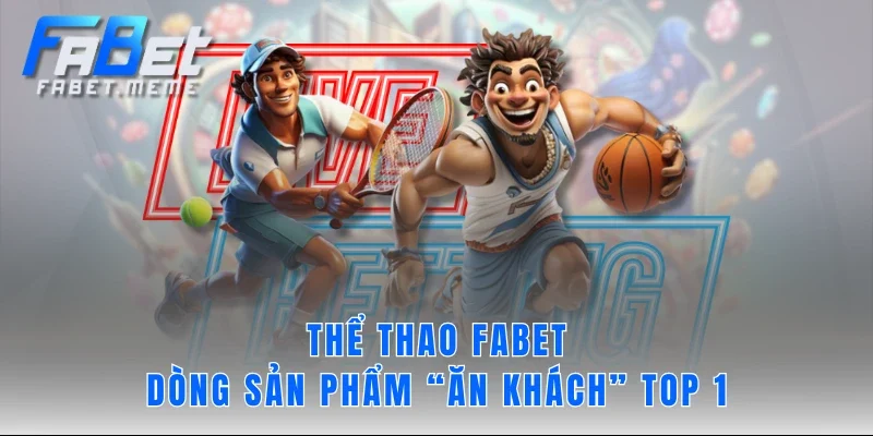 THỂ THAO FABET - dòng sản phẩm “ăn khách” TOP 1